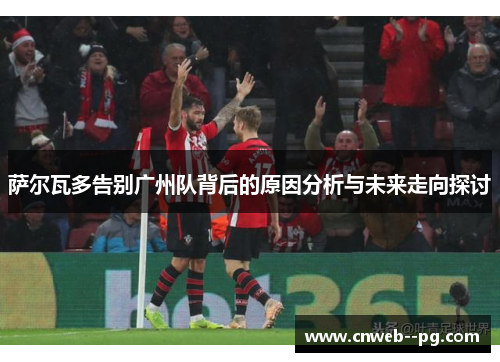 萨尔瓦多告别广州队背后的原因分析与未来走向探讨