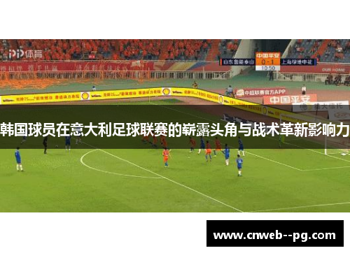 韩国球员在意大利足球联赛的崭露头角与战术革新影响力