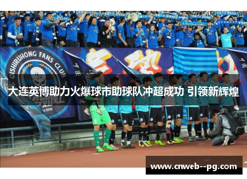大连英博助力火爆球市助球队冲超成功 引领新辉煌