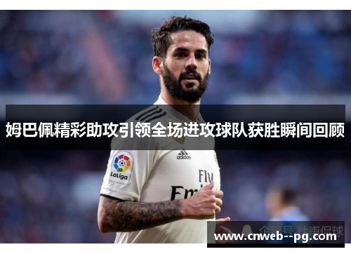 姆巴佩精彩助攻引领全场进攻球队获胜瞬间回顾