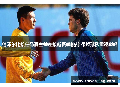 德泽尔比接任马赛主帅迎接新赛季挑战 带领球队重返巅峰